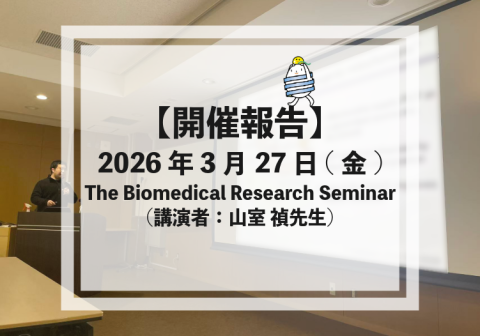 【開催報告】2026年3月27日(金) The Biomedical Research Seminar（講演者：山室禎先生）